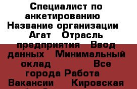 Специалист по анкетированию › Название организации ­ Агат › Отрасль предприятия ­ Ввод данных › Минимальный оклад ­ 20 000 - Все города Работа » Вакансии   . Кировская обл.,Захарищево п.